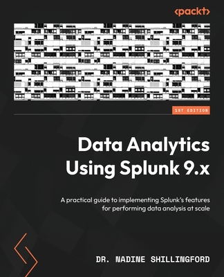 Data Analytics Using Splunk 9.x: A practical guide to implementing Splunk's features for performing data analysis at scale - Shillingford, Dr. Nadine