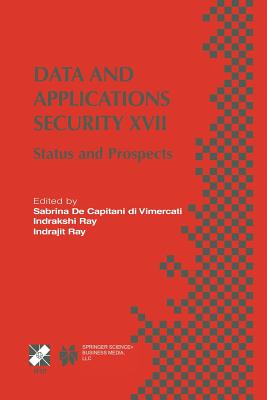 Data and Applications Security XVII: Status and Prospects - de Capitani Di Vimercati, Sabrina (Editor), and Indrakshi, Ray (Editor), and Ray, Indrajit (Editor)