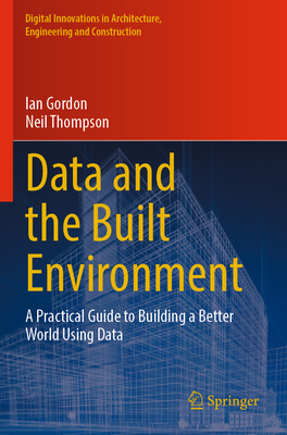 Data and the Built Environment: A Practical Guide to Building a Better World Using Data - Gordon, Ian, and Thompson, Neil