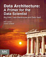 Data Architecture: A Primer for the Data Scientist: Big Data, Data Warehouse and Data Vault