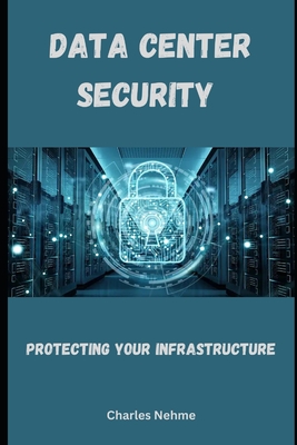Data Center Security: Protecting Your Infrastructure - Nehme, Charles