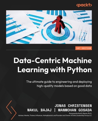 Data-Centric Machine Learning with Python: The ultimate guide to engineering and deploying high-quality models based on good data - Christensen, Jonas, and Bajaj, Nakul, and Gosada, Manmohan