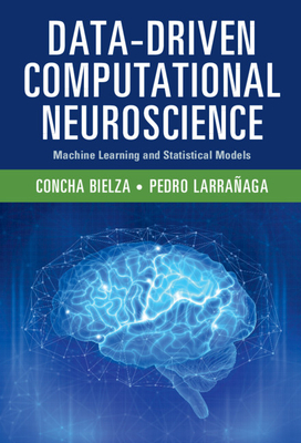 Data-Driven Computational Neuroscience: Machine Learning and Statistical Models - Bielza, Concha, and Larra�aga, Pedro