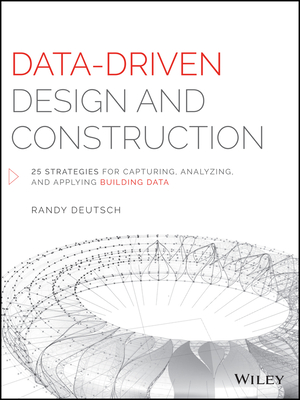 Data-Driven Design and Construction: 25 Strategies for Capturing, Analyzing and Applying Building Data - Deutsch, Randy