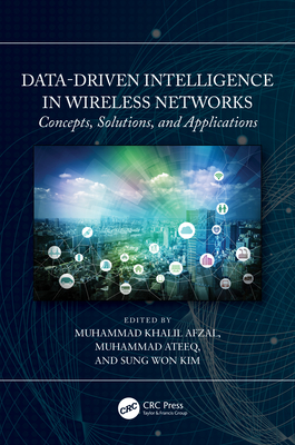 Data-Driven Intelligence in Wireless Networks: Concepts, Solutions, and Applications - Afzal, Muhammad Khalil (Editor), and Ateeq, Muhammad (Editor), and Won Kim, Sung (Editor)
