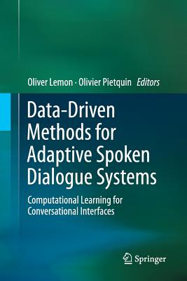 Data-Driven Methods for Adaptive Spoken Dialogue Systems: Computational Learning for Conversational Interfaces - Lemon, Oliver (Editor), and Pietquin, Olivier (Editor)