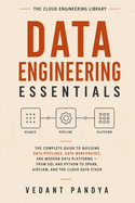 Data Engineering Essentials: The Complete Guide to Building Data Pipelines, Data Warehouses, and Modern Data Platforms - From SQL and Python to Spark, Airflow, Kafka, and the Cloud Data Stack