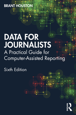 Data for Journalists: A Practical Guide for Computer-Assisted Reporting - Houston, Brant
