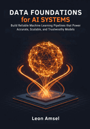 Data Foundations for AI Systems: Build Reliable Machine Learning Pipelines that Power Accurate, Scalable, and Trustworthy Models