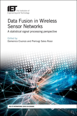 Data Fusion in Wireless Sensor Networks: A statistical signal processing perspective - Ciuonzo, Domenico (Editor), and Rossi, Pierluigi Salvo (Editor)