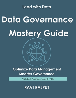 Data Governance Mastery Guide: Govern Data Without Complexity Master Data Compliance Fast Drive Integrity and Trust Now Smarter Data Strategies Today Future-Ready Governance Made Easy - Rajput, Ravi