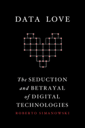 Data Love: The Seduction and Betrayal of Digital Technologies
