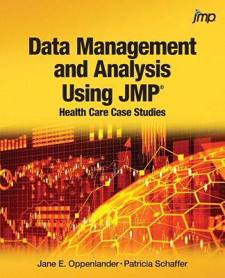 Data Management and Analysis Using JMP: Health Care Case Studies - Oppenlander, Jane E, and Schaffer, Patricia