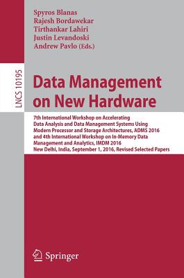 Data Management on New Hardware: 7th International Workshop on Accelerating Data Analysis and Data Management Systems Using Modern Processor and Storage Architectures, Adms 2016 and 4th International Workshop on In-Memory Data Management and Analytics... - Blanas, Spyros (Editor), and Bordawekar, Rajesh (Editor), and Lahiri, Tirthankar (Editor)
