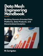 Data Mesh Engineering Handbook: Building Domain-Oriented Data Platforms, Data Products, and Decentralized Analytics