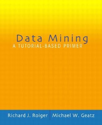 Data Mining: A Tutorial Based Primer - Roiger, Richard, and Geatz, Michael