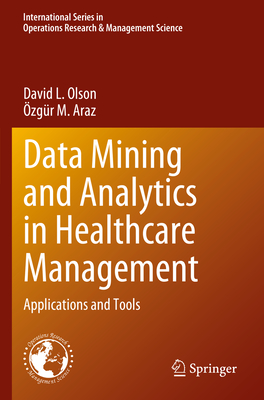 Data Mining and Analytics in Healthcare Management: Applications and Tools - Olson, David L., and Araz, �zg�r M.