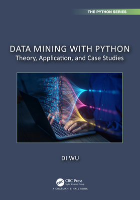 Data Mining with Python: Theory, Application, and Case Studies - Wu, Di