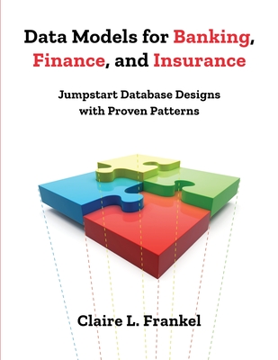 Data Models for Banking, Finance, and Insurance: Jumpstart Database Designs with Proven Patterns - Frankel, Claire