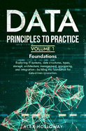 Data: Principles To Practice - Volume 1 'Foundations': Essential Foundations: Key Concepts behind Data Architecture, Engineering and Analysis for Professionals