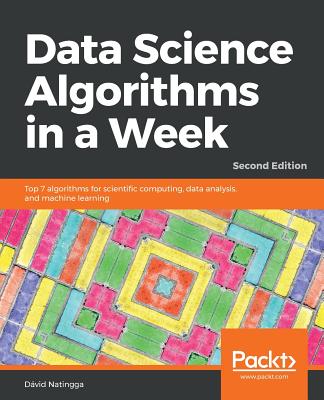 Data Science Algorithms in a Week: Top 7 algorithms for scientific computing, data analysis, and machine learning - Natingga, David, and Toth, David