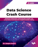 Data Science Crash Course: Statistical mathematics, advanced data analysis, and computational techniques for insightful decision making (English Edition)