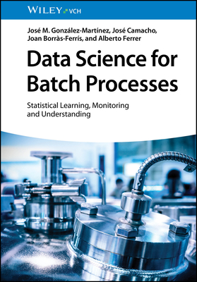 Data Science for Batch Processes: Statistical Learning, Monitoring and Understanding - Gonz�lez-Mart�nez, Jos� M., and Camacho, Jos�, and Borr�s-Ferr�s, Joan