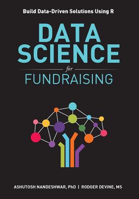Data Science for Fundraising: Build Data-Driven Solutions Using R - Nandeshwar, Ashutosh R, and Rodger, Devine