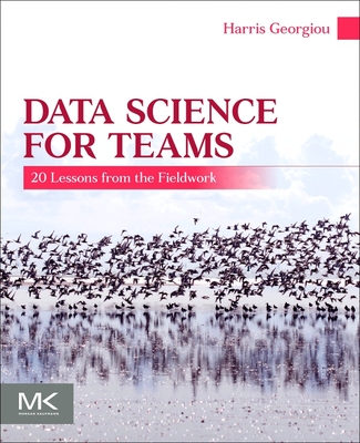 Data Science for Teams: 20 Lessons from the Fieldwork - Georgiou, Harris V