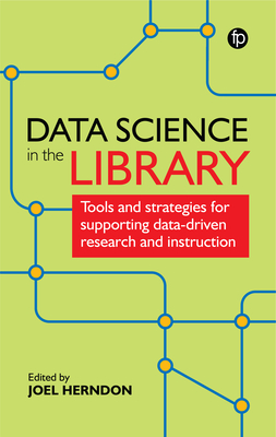 Data Science in the Library: Tools and Strategies for Supporting Data-Driven Research and Instruction - Herndon, Joel (Editor)