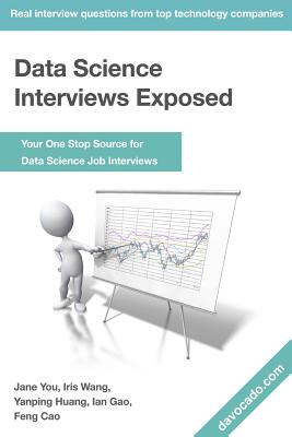 Data Science Interviews Exposed: Your One Stop Source for Data Science Job Interviews - Huang, Yanping, and You, Jane, and Wang, Iris