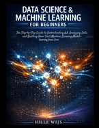 Data Science & Machine Learning for Beginners: The Step-by-Step Guide to Understanding AI, Analyzing Data, and Building Your First Machine Learning Models - Starting from Zero