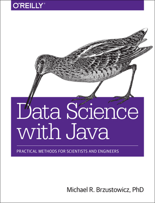 Data Science with Java: Practical Methods for Scientists and Engineers - Michael R Brzustowicz Phd
