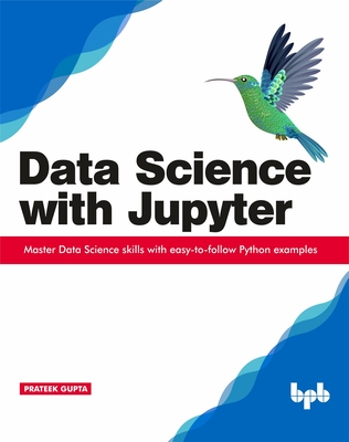Data Science with Jupyter: Master Data Science skills with easy-to-follow Python examples - Gupta, Prateek