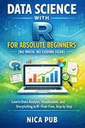 DATA SCIENCE WITH R FOR ABSOLUTE BEGINNERS (No Math, No Coding Fear)