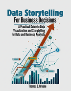 Data Storytelling for Business Decisions: A Practical Guide to Data Visualisation and Storytelling for Data and Business Analysts