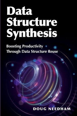 Data Structure Synthesis: Boosting Productivity Through Data Structure Reuse - Needham, Doug