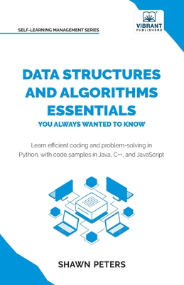 Data Structures and Algorithms Essentials You Always Wanted to Know: Master Python, Recursion, Dynamic Programming, and Greedy Algorithms With Hands-On Examples - Peters, Shawn, and Publishers, Vibrant