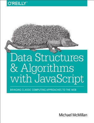 Data Structures and Algorithms with JavaScript: Bringing Classic Computing Approaches to the Web - Mcmillan, Michael