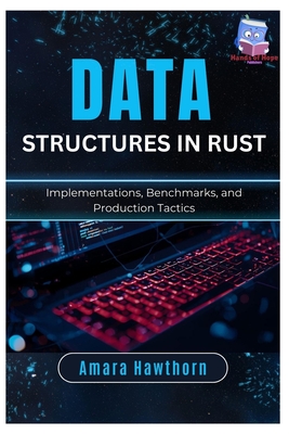 Data Structures in Rust: Implementations, Benchmarks, and Production Tactics - Hawthorn, Amara