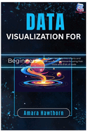 Data Visualization for Beginners: Turn raw data into charts and interactive dashboards using free tools and a bit of code