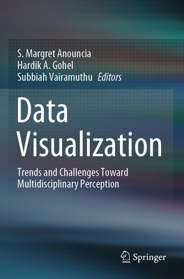Data Visualization: Trends and Challenges Toward Multidisciplinary Perception - Anouncia, S Margret (Editor), and Gohel, Hardik A (Editor), and Vairamuthu, Subbiah (Editor)