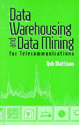 Data Warehousing and Data Mining for Telecommunications - Mattison, Rob