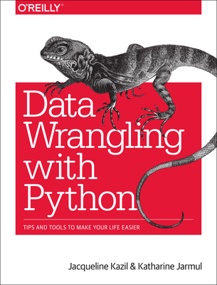 Data Wrangling with Python: Tips and Tools to Make Your Life Easier - Kazil, Jacqueline, and Jarmul, Katharine