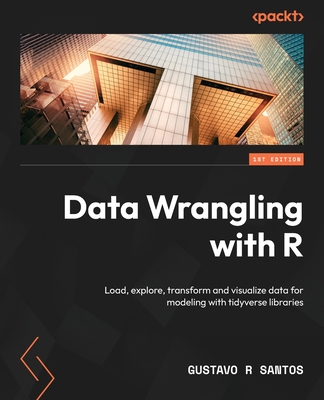 Data Wrangling with R: Load, explore, transform and visualize data for modeling with tidyverse libraries - Santos, Gustavo