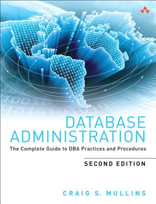 Database Administration: The Complete Guide to DBA Practices and Procedures - Mullins, Craig S.