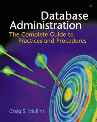 Database Administration: The Complete Guide to Practices and Procedures - Mullins, Craig S