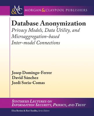 Database Anonymization: Privacy Models, Data Utility, and Microaggregation-Based Inter-Model Connections - Domingo-Ferrer, Josep, and S�nchez, David, and Soria-Comas, Jordi