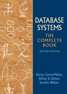 Database Systems: The Complete Book - Garcia-Molina, Hector, and Ullman, Jeffrey, and Widom, Jennifer