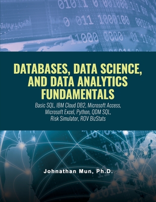 Databases, Data Science, and Data Analytics Fundamentals: Course Slides: Basic SQL, IBM Cloud DB2, Microsoft Access, Microsoft Excel, Python, QDM SQL, Risk Simulator, ROV BizStats - Mun, Johnathan
